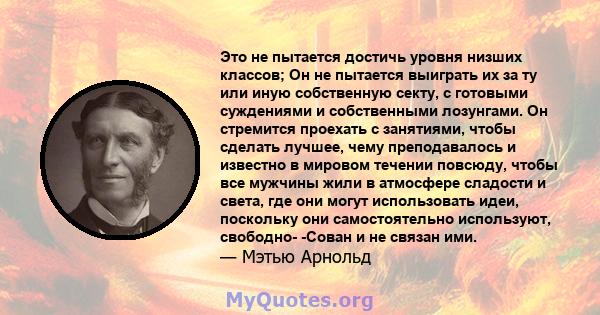 Это не пытается достичь уровня низших классов; Он не пытается выиграть их за ту или иную собственную секту, с готовыми суждениями и собственными лозунгами. Он стремится проехать с занятиями, чтобы сделать лучшее, чему