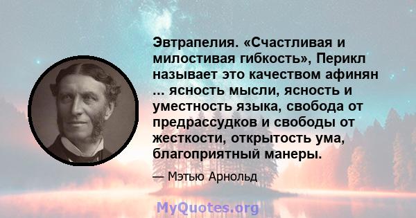 Эвтрапелия. «Счастливая и милостивая гибкость», Перикл называет это качеством афинян ... ясность мысли, ясность и уместность языка, свобода от предрассудков и свободы от жесткости, открытость ума, благоприятный манеры.