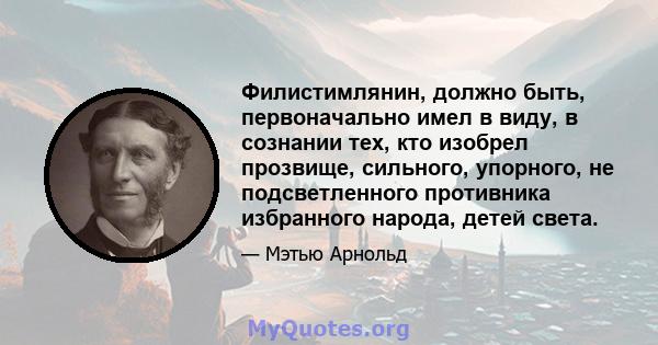 Филистимлянин, должно быть, первоначально имел в виду, в сознании тех, кто изобрел прозвище, сильного, упорного, не подсветленного противника избранного народа, детей света.