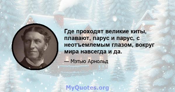 Где проходят великие киты, плавают, парус и парус, с неотъемлемым глазом, вокруг мира навсегда и да.