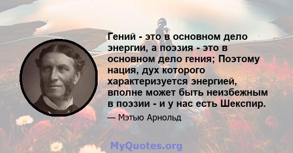 Гений - это в основном дело энергии, а поэзия - это в основном дело гения; Поэтому нация, дух которого характеризуется энергией, вполне может быть неизбежным в поэзии - и у нас есть Шекспир.