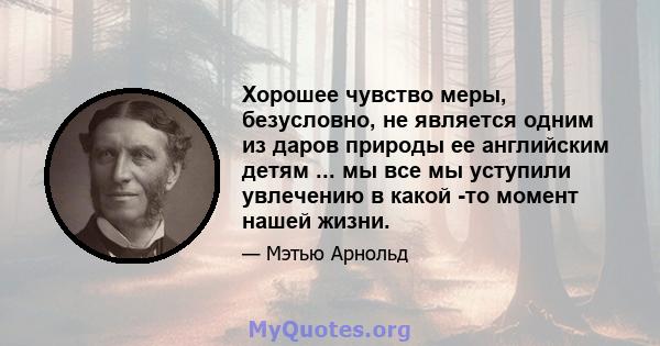 Хорошее чувство меры, безусловно, не является одним из даров природы ее английским детям ... мы все мы уступили увлечению в какой -то момент нашей жизни.