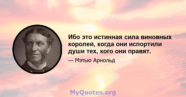 Ибо это истинная сила виновных королей, когда они испортили души тех, кого они правят.