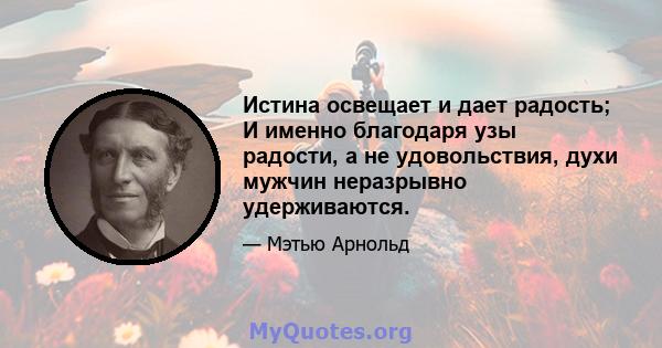 Истина освещает и дает радость; И именно благодаря узы радости, а не удовольствия, духи мужчин неразрывно удерживаются.