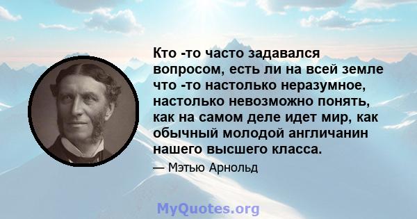 Кто -то часто задавался вопросом, есть ли на всей земле что -то настолько неразумное, настолько невозможно понять, как на самом деле идет мир, как обычный молодой англичанин нашего высшего класса.