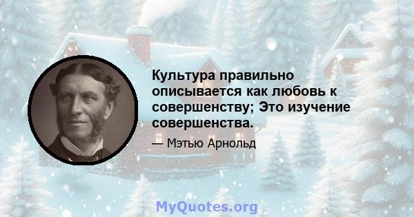 Культура правильно описывается как любовь к совершенству; Это изучение совершенства.