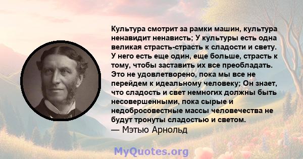 Культура смотрит за рамки машин, культура ненавидит ненависть; У культуры есть одна великая страсть-страсть к сладости и свету. У него есть еще один, еще больше, страсть к тому, чтобы заставить их все преобладать. Это