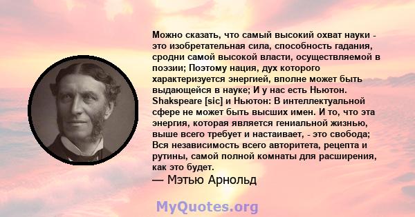 Можно сказать, что самый высокий охват науки - это изобретательная сила, способность гадания, сродни самой высокой власти, осуществляемой в поэзии; Поэтому нация, дух которого характеризуется энергией, вполне может быть 