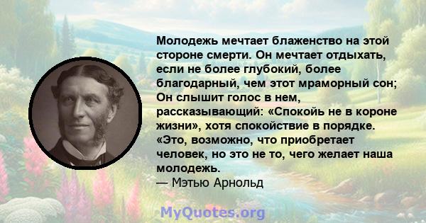 Молодежь мечтает блаженство на этой стороне смерти. Он мечтает отдыхать, если не более глубокий, более благодарный, чем этот мраморный сон; Он слышит голос в нем, рассказывающий: «Спокойь не в короне жизни», хотя