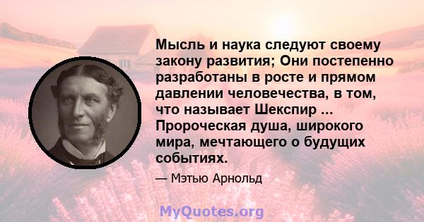 Мысль и наука следуют своему закону развития; Они постепенно разработаны в росте и прямом давлении человечества, в том, что называет Шекспир ... Пророческая душа, широкого мира, мечтающего о будущих событиях.