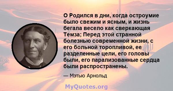 O Родился в дни, когда остроумие было свежим и ясным, и жизнь бегала весело как сверкающая Темза; Перед этой странной болезнью современной жизни, с его больной торопливой, ее разделенные цели, его головы были, его