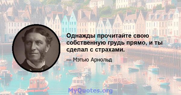 Однажды прочитайте свою собственную грудь прямо, и ты сделал с страхами.