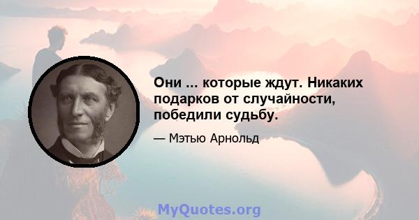 Они ... которые ждут. Никаких подарков от случайности, победили судьбу.