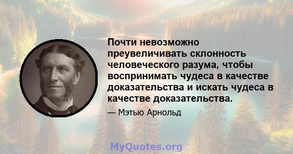 Почти невозможно преувеличивать склонность человеческого разума, чтобы воспринимать чудеса в качестве доказательства и искать чудеса в качестве доказательства.