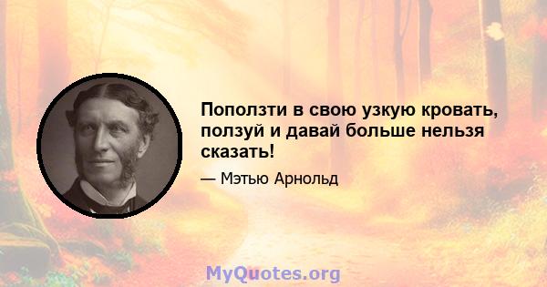 Поползти в свою узкую кровать, ползуй и давай больше нельзя сказать!