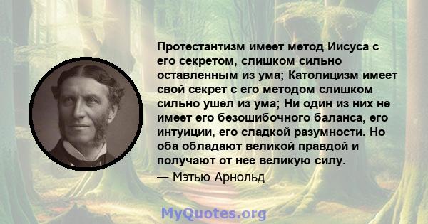 Протестантизм имеет метод Иисуса с его секретом, слишком сильно оставленным из ума; Католицизм имеет свой секрет с его методом слишком сильно ушел из ума; Ни один из них не имеет его безошибочного баланса, его интуиции, 