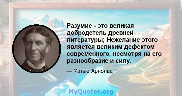 Разумие - это великая добродетель древней литературы; Нежелание этого является великим дефектом современного, несмотря на его разнообразие и силу.