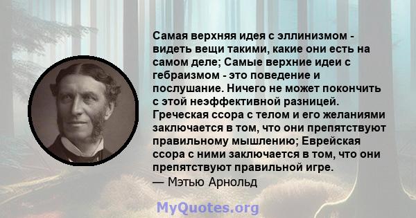 Самая верхняя идея с эллинизмом - видеть вещи такими, какие они есть на самом деле; Самые верхние идеи с гебраизмом - это поведение и послушание. Ничего не может покончить с этой неэффективной разницей. Греческая ссора