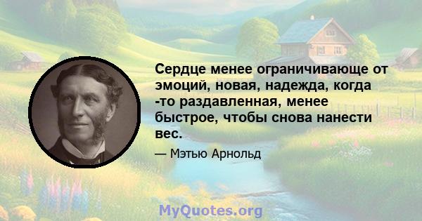 Сердце менее ограничивающе от эмоций, новая, надежда, когда -то раздавленная, менее быстрое, чтобы снова нанести вес.