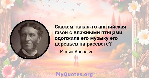 Скажем, какая-то английская газон с влажными птицами одолжила его музыку его деревьев на рассвете?