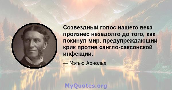 Созвездный голос нашего века произнес незадолго до того, как покинул мир, предупреждающий крик против «англо-саксонской инфекции.