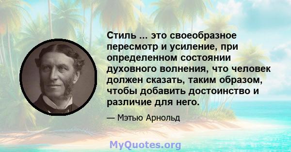 Стиль ... это своеобразное пересмотр и усиление, при определенном состоянии духовного волнения, что человек должен сказать, таким образом, чтобы добавить достоинство и различие для него.