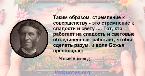 Таким образом, стремление к совершенству - это стремление к сладости и свету .... Тот, кто работает на сладость и световые объединенные, работает, чтобы сделать разум, и воля Божья преобладает.