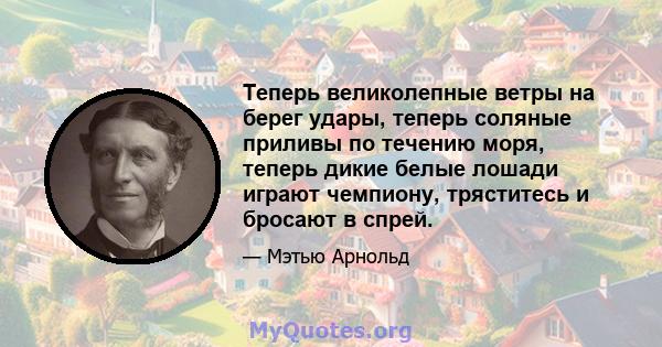 Теперь великолепные ветры на берег удары, теперь соляные приливы по течению моря, теперь дикие белые лошади играют чемпиону, тряститесь и бросают в спрей.