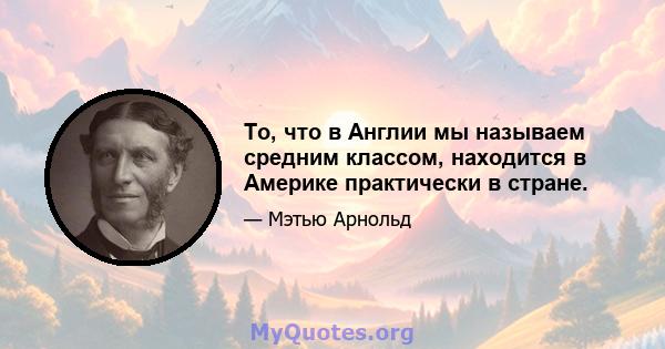 То, что в Англии мы называем средним классом, находится в Америке практически в стране.