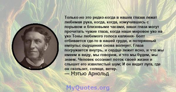 Только-но это редко-когда в наших глазах лежат любимая рука, когда, когда, измучившись с порывом и близовыми часами, наши глаза могут прочитать чужие глаза, когда наше мировое ухо на ухо Тоны любимого голоса каляния-