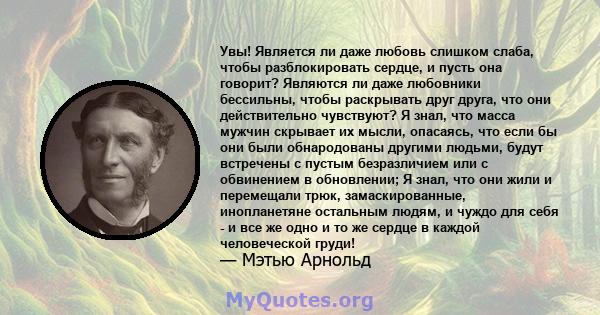 Увы! Является ли даже любовь слишком слаба, чтобы разблокировать сердце, и пусть она говорит? Являются ли даже любовники бессильны, чтобы раскрывать друг друга, что они действительно чувствуют? Я знал, что масса мужчин