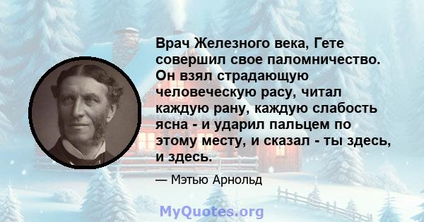 Врач Железного века, Гете совершил свое паломничество. Он взял страдающую человеческую расу, читал каждую рану, каждую слабость ясна - и ударил пальцем по этому месту, и сказал - ты здесь, и здесь.