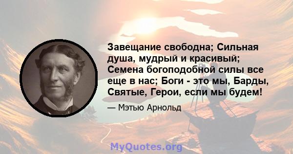 Завещание свободна; Сильная душа, мудрый и красивый; Семена богоподобной силы все еще в нас; Боги - это мы, Барды, Святые, Герои, если мы будем!