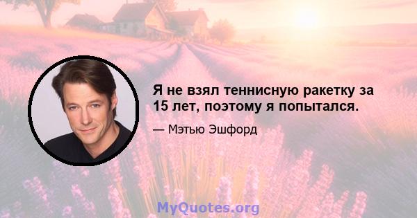 Я не взял теннисную ракетку за 15 лет, поэтому я попытался.