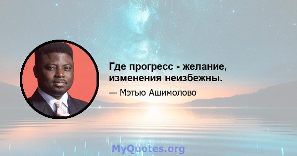 Где прогресс - желание, изменения неизбежны.