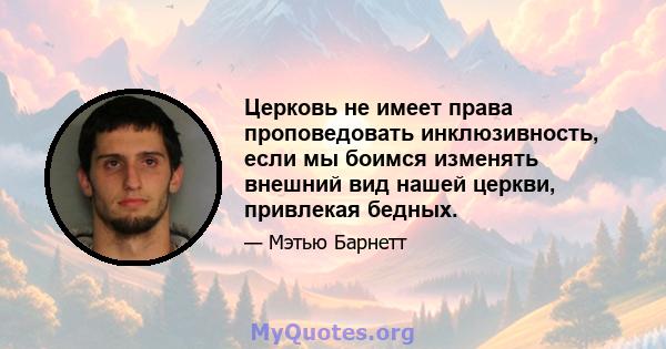 Церковь не имеет права проповедовать инклюзивность, если мы боимся изменять внешний вид нашей церкви, привлекая бедных.