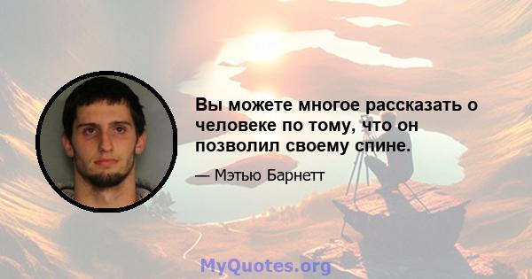 Вы можете многое рассказать о человеке по тому, что он позволил своему спине.