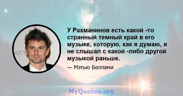 У Рахманинов есть какой -то странный темный край в его музыке, которую, как я думаю, я не слышал с какой -либо другой музыкой раньше.