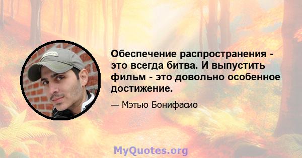 Обеспечение распространения - это всегда битва. И выпустить фильм - это довольно особенное достижение.