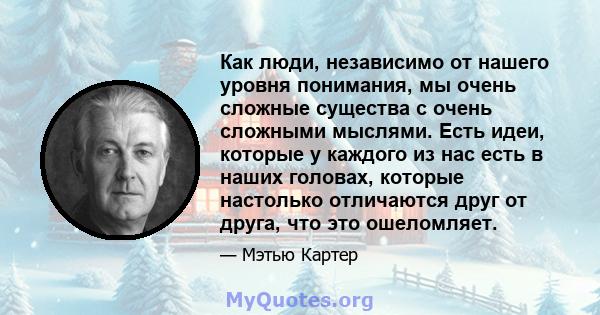 Как люди, независимо от нашего уровня понимания, мы очень сложные существа с очень сложными мыслями. Есть идеи, которые у каждого из нас есть в наших головах, которые настолько отличаются друг от друга, что это