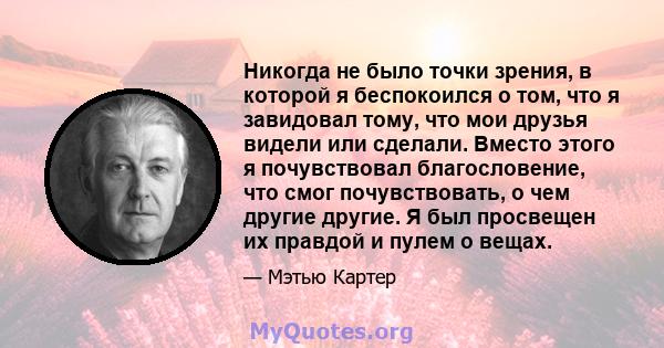 Никогда не было точки зрения, в которой я беспокоился о том, что я завидовал тому, что мои друзья видели или сделали. Вместо этого я почувствовал благословение, что смог почувствовать, о чем другие другие. Я был