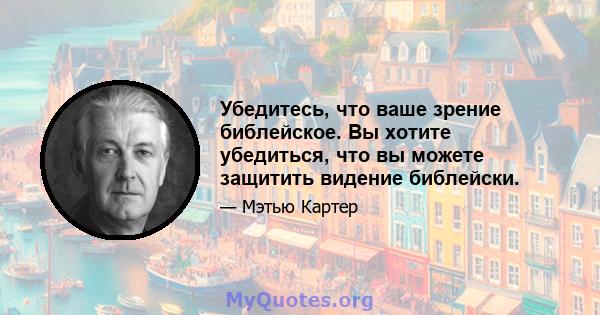 Убедитесь, что ваше зрение библейское. Вы хотите убедиться, что вы можете защитить видение библейски.