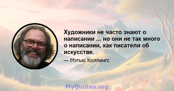 Художники не часто знают о написании ... но они не так много о написании, как писатели об искусстве.