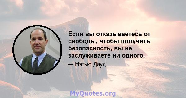 Если вы отказываетесь от свободы, чтобы получить безопасность, вы не заслуживаете ни одного.