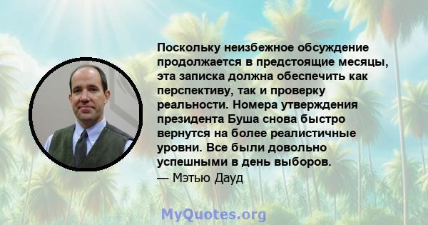 Поскольку неизбежное обсуждение продолжается в предстоящие месяцы, эта записка должна обеспечить как перспективу, так и проверку реальности. Номера утверждения президента Буша снова быстро вернутся на более реалистичные 