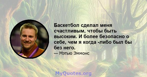 Баскетбол сделал меня счастливым, чтобы быть высоким. И более безопасно о себе, чем я когда -либо был бы без него.