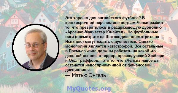 Это хорошо для английского футбола? В краткосрочной перспективе подъем Челси разбил то, что превратилось в раздражающую дуополию «Арсенал-Манчестер Юнайтед». Но футбольные лиги (посмотрите на Шотландию, посмотрите на