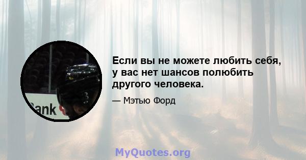 Если вы не можете любить себя, у вас нет шансов полюбить другого человека.