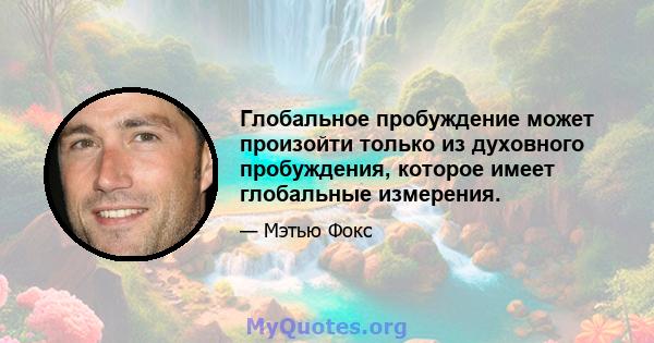 Глобальное пробуждение может произойти только из духовного пробуждения, которое имеет глобальные измерения.