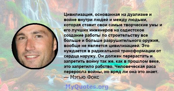 Цивилизация, основанная на дуализме и войне внутри людей и между людьми, которая ставит свои самые творческие умы и его лучших инженеров на садистское создание работы по строительству все больше и больше разрушительного 